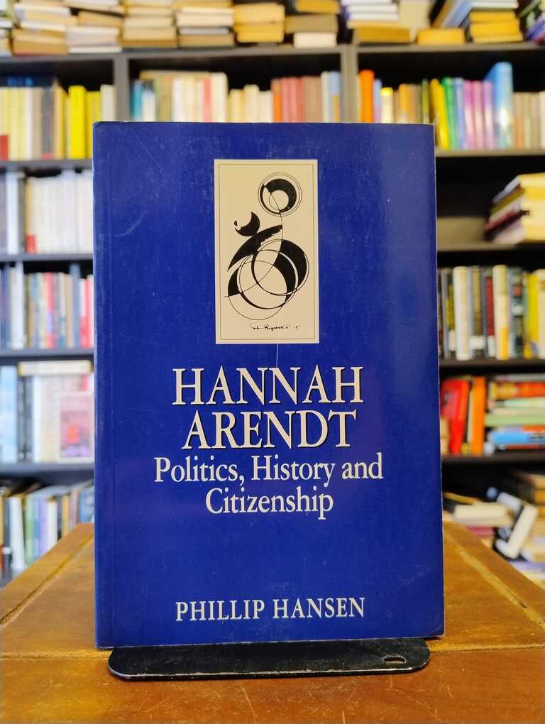 Hannah Arendt. Politics, History and Citizenship - Phillip Hansen