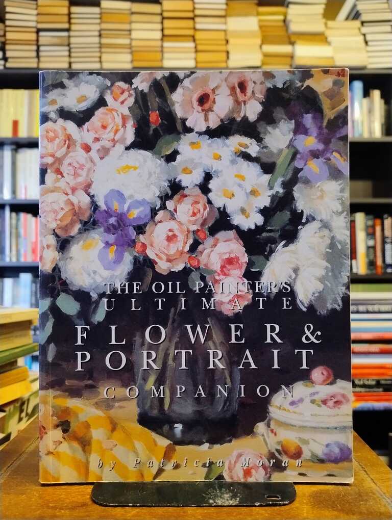 The Oil Painter's Ultimate Flower & Portrait Companion - Patricia Moran